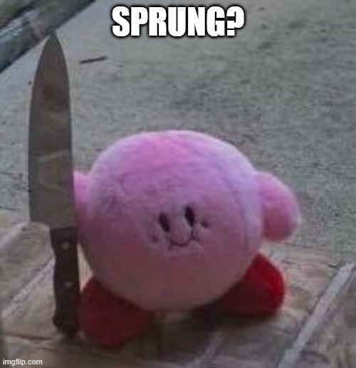 creepy kirby | SPRUNG? | image tagged in creepy kirby | made w/ Imgflip meme maker