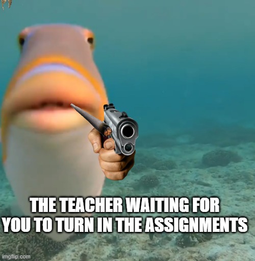 DO YOU FART | THE TEACHER WAITING FOR YOU TO TURN IN THE ASSIGNMENTS | image tagged in do you fart | made w/ Imgflip meme maker