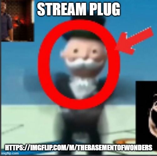 STREAM PLUG; HTTPS://IMGFLIP.COM/M/THEBASEMENT0FWONDERS | made w/ Imgflip meme maker