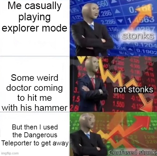 trickshot | Me casually playing explorer mode; Some weird doctor coming to hit me with his hammer; But then I used the Dangerous Teleporter to get away | image tagged in stonks not stonks confused stonks,baldi's basics,dr reflex,dangerous teleporter | made w/ Imgflip meme maker