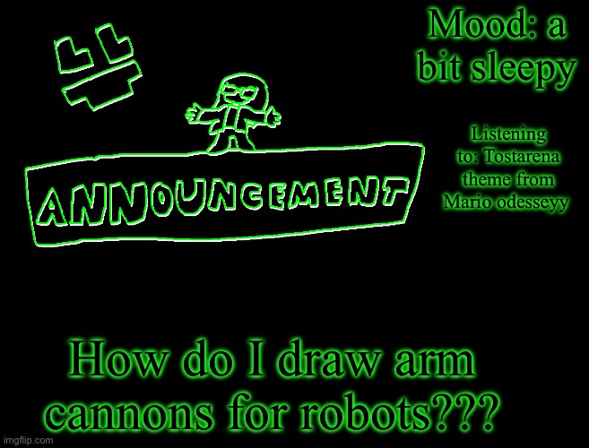 Specifically ones like in mega man | Mood: a bit sleepy; Listening to: Tostarena theme from Mario odyssey; How do I draw arm cannons for robots??? | image tagged in fcfun s announcement template | made w/ Imgflip meme maker