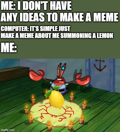 *Summons a lemon* | ME: I DON'T HAVE ANY IDEAS TO MAKE A MEME; COMPUTER: IT'S SIMPLE JUST MAKE A MEME ABOUT ME SUMMONING A LEMON; ME: | image tagged in mr crabs summons pray circle,computer sans,reboottale,fanlore or au | made w/ Imgflip meme maker