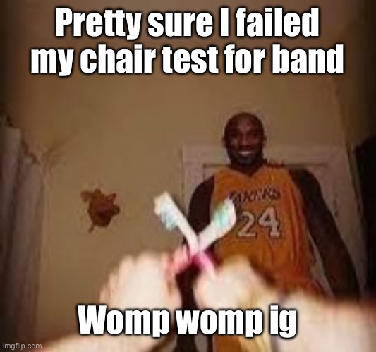 The whuh | Pretty sure I failed my chair test for band; Womp womp ig | image tagged in the whuh | made w/ Imgflip meme maker