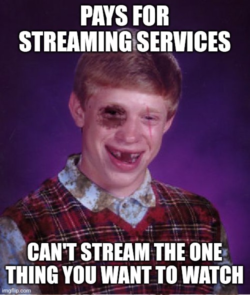 Beat-up Bad Luck Brian | PAYS FOR STREAMING SERVICES; CAN'T STREAM THE ONE THING YOU WANT TO WATCH | image tagged in beat-up bad luck brian | made w/ Imgflip meme maker