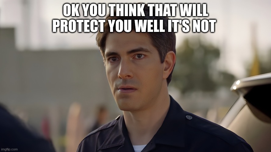 doug stanton | OK YOU THINK THAT WILL PROTECT YOU WELL IT'S NOT | image tagged in doug stanton | made w/ Imgflip meme maker