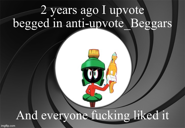 Marvin Bond | 2 years ago I upvote begged in anti-upvote_Beggars; And everyone fucking liked it | image tagged in marvin bond | made w/ Imgflip meme maker