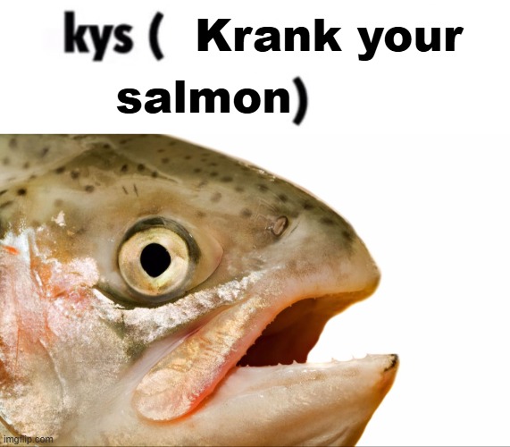 Krank your; salmon | image tagged in statement salmon | made w/ Imgflip meme maker