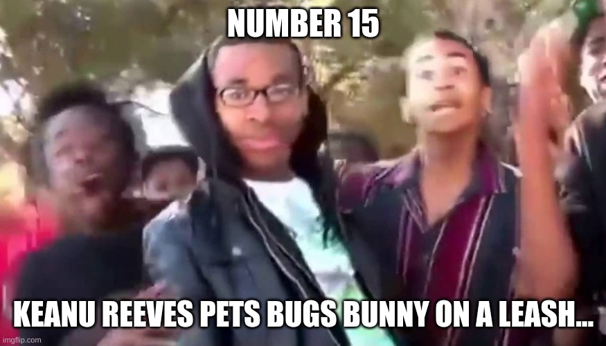 Based On A Crazy Meme I Made Back In 2019 (There was a lot of other crazy stuff in the meme, but I forgot what it was.) | NUMBER 15; KEANU REEVES PETS BUGS BUNNY ON A LEASH... | image tagged in ohhhhhhhhhhhh,chills,read in chills voice,nonsense | made w/ Imgflip meme maker