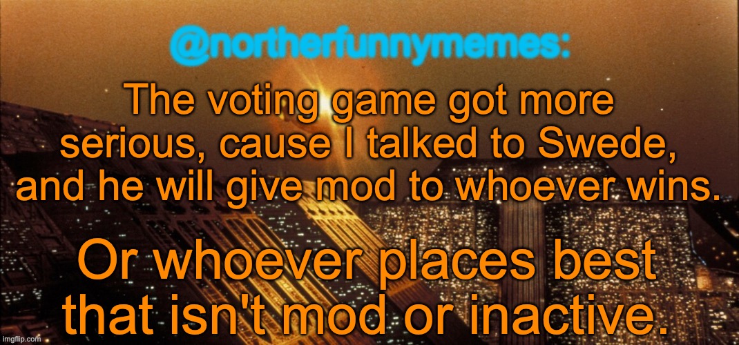 So better your reputation to win, because your MSMG career might change | The voting game got more serious, cause I talked to Swede, and he will give mod to whoever wins. Or whoever places best that isn't mod or inactive. | image tagged in northerfunnymemes announcement template | made w/ Imgflip meme maker