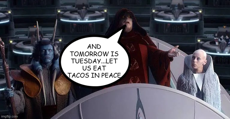 Imperial Declaration | AND TOMORROW IS TUESDAY...LET US EAT TACOS IN PEACE | image tagged in emperor palpatine | made w/ Imgflip meme maker