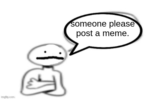 please | someone please post a meme. | image tagged in stickman speech bubble | made w/ Imgflip meme maker