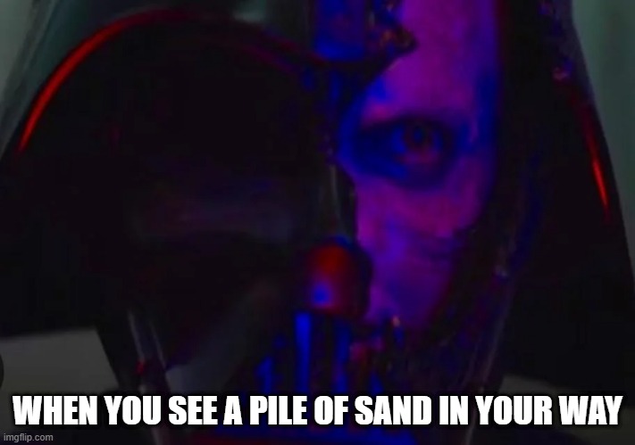 Sand | WHEN YOU SEE A PILE OF SAND IN YOUR WAY | image tagged in darth vader | made w/ Imgflip meme maker