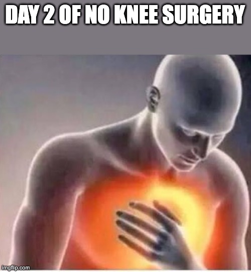 Chest pain  | DAY 2 OF NO KNEE SURGERY | image tagged in chest pain | made w/ Imgflip meme maker