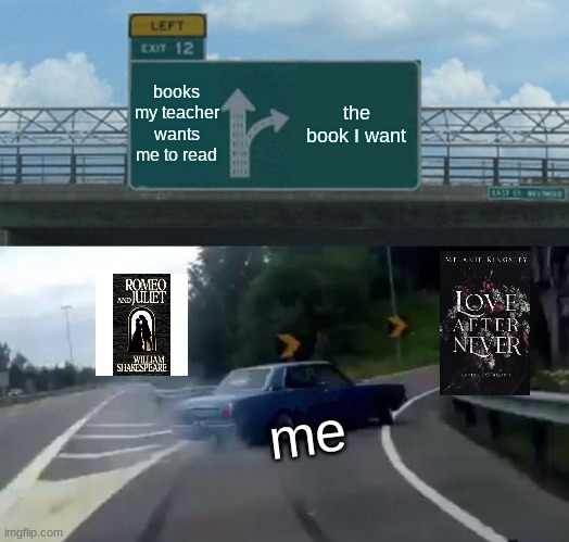 I wanna read it but i can't find it | books my teacher wants me to read; the book I want; me | image tagged in memes,left exit 12 off ramp | made w/ Imgflip meme maker