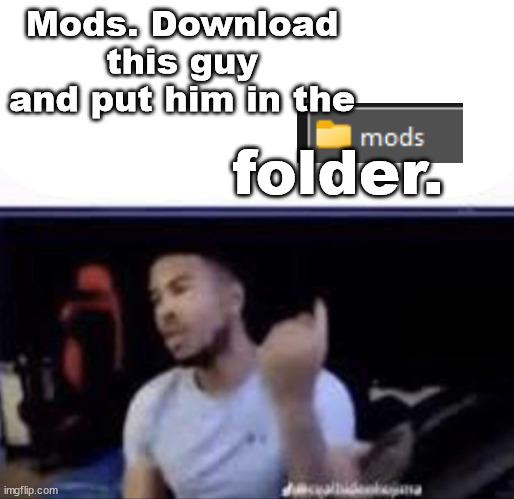 Mods crush his balls | Mods. Download this guy and put him in the; folder. | image tagged in mods crush his balls | made w/ Imgflip meme maker