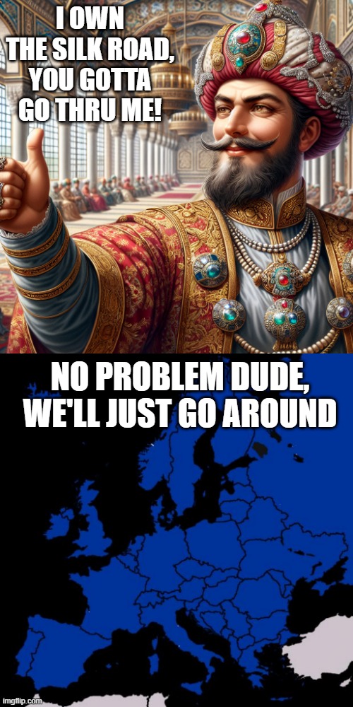 Turn the Tide of Trade | I OWN THE SILK ROAD, YOU GOTTA GO THRU ME! NO PROBLEM DUDE, WE'LL JUST GO AROUND | image tagged in ottoman sultan giving thumps up,scumbag europe | made w/ Imgflip meme maker