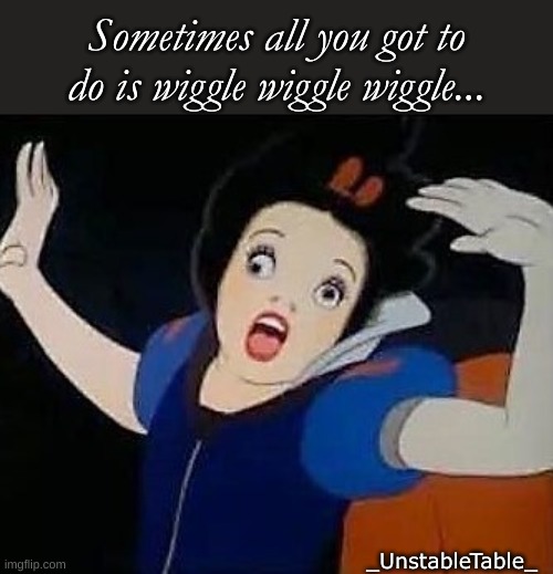 Inspirational Disney Princess Quote | Sometimes all you got to do is wiggle wiggle wiggle... _UnstableTable_ | image tagged in snow white orgasm,snow white,disney,inspirational quote,wiggle wiggle wiggle | made w/ Imgflip meme maker