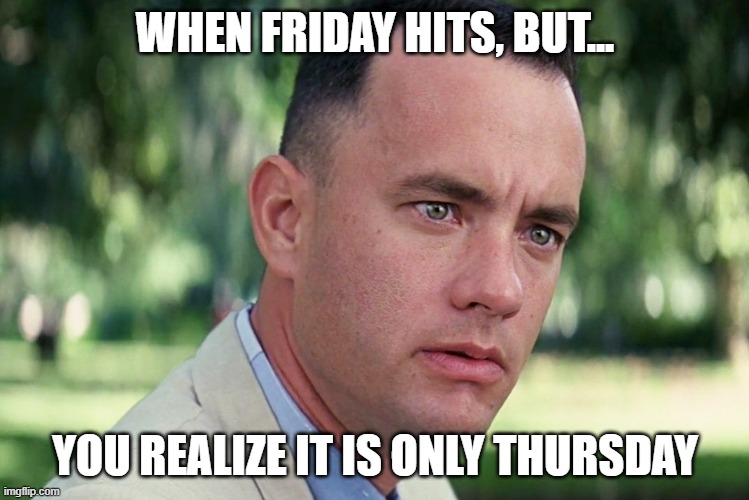 When you come to a realization | WHEN FRIDAY HITS, BUT... YOU REALIZE IT IS ONLY THURSDAY | image tagged in memes,and just like that | made w/ Imgflip meme maker