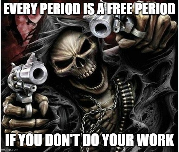 Free period | EVERY PERIOD IS A FREE PERIOD; IF YOU DON'T DO YOUR WORK | image tagged in badass skeleton | made w/ Imgflip meme maker