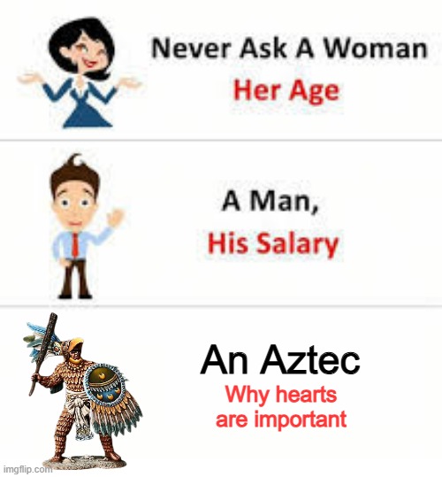 Gimme Your Heart | An Aztec; Why hearts are important | image tagged in never ask a woman her age | made w/ Imgflip meme maker