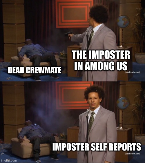 anyone who plays Among Us knows | THE IMPOSTER IN AMONG US; DEAD CREWMATE; IMPOSTER SELF REPORTS | image tagged in memes,who killed hannibal | made w/ Imgflip meme maker