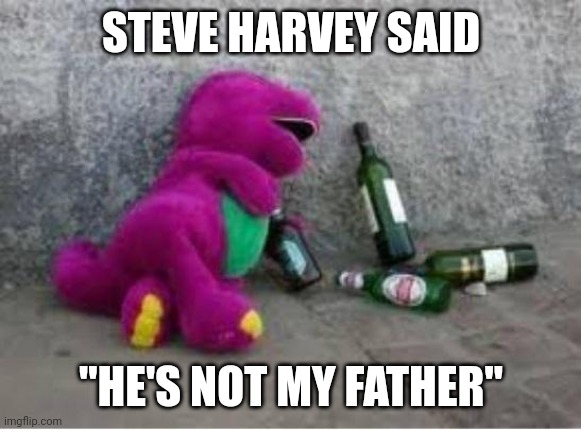 Barney drunk | STEVE HARVEY SAID "HE'S NOT MY FATHER" | image tagged in barney drunk | made w/ Imgflip meme maker