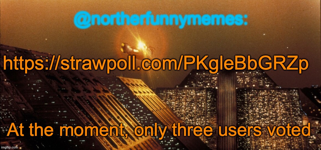 More votes are needed | https://strawpoll.com/PKgleBbGRZp; At the moment, only three users voted | image tagged in northerfunnymemes announcement template | made w/ Imgflip meme maker
