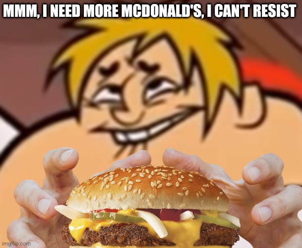 The Boy Who Wants A Juicy Burger Everyday At McDonald's Be Like: | MMM, I NEED MORE MCDONALD'S, I CAN'T RESIST | image tagged in memes,mcdonalds,i need it,mcdonald's fat boy,fast food,mmmmm | made w/ Imgflip meme maker