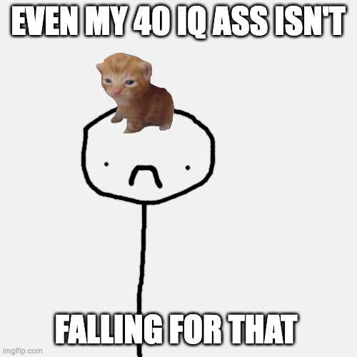 EVEN MY 40 IQ ASS ISN'T FALLING FOR THAT | made w/ Imgflip meme maker