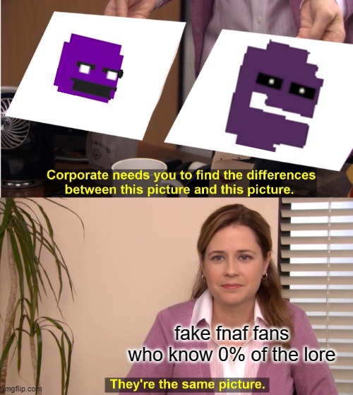 fake fnaf fans be like | fake fnaf fans who know 0% of the lore | image tagged in memes,they're the same picture | made w/ Imgflip meme maker