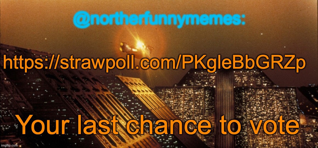 https://strawpoll.com/PKgleBbGRZp | https://strawpoll.com/PKgleBbGRZp; Your last chance to vote | image tagged in northerfunnymemes announcement template | made w/ Imgflip meme maker