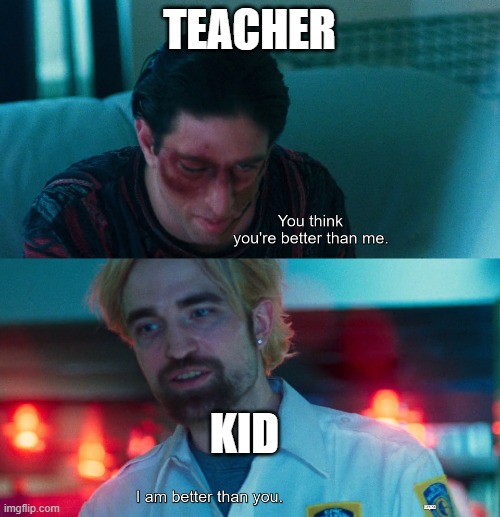 You think you're better than me? I am better than you. | TEACHER KID | image tagged in you think you're better than me i am better than you | made w/ Imgflip meme maker