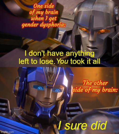 Gay meme with a new template! Special thanks to @PowerHouz for making the template! | One side of my brain when I get gender dysphoria:; The other side of my brain: | image tagged in transformers one you took it all | made w/ Imgflip meme maker