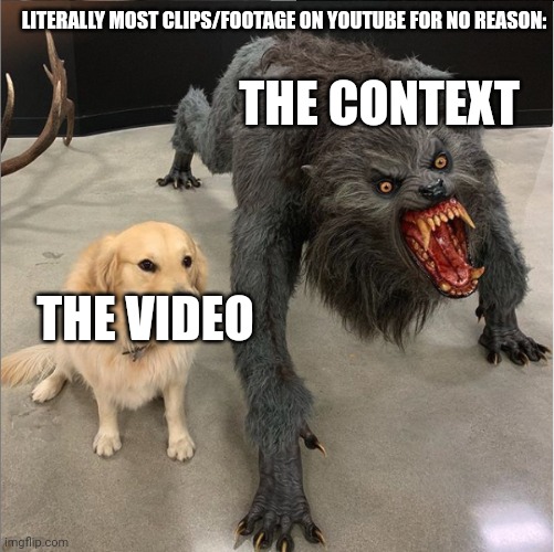 dog vs werewolf | LITERALLY MOST CLIPS/FOOTAGE ON YOUTUBE FOR NO REASON:; THE CONTEXT; THE VIDEO | image tagged in dog vs werewolf | made w/ Imgflip meme maker