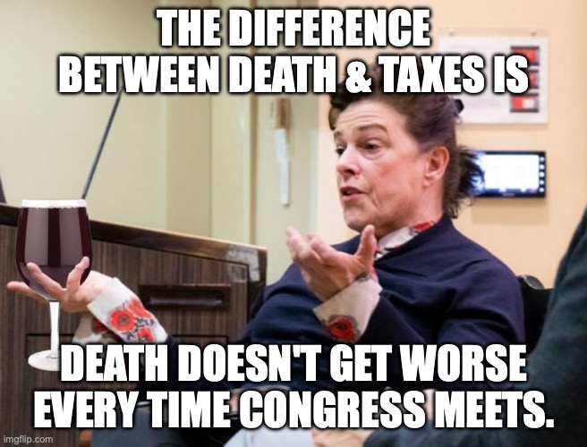 Sometimes playing your share just slips the mind... | THE DIFFERENCE BETWEEN DEATH & TAXES IS; DEATH DOESN'T GET WORSE EVERY TIME CONGRESS MEETS. | image tagged in chef barbara lynch denies all wrong doing,taxes,criminal minds,help i accidentally,confused math lady | made w/ Imgflip meme maker