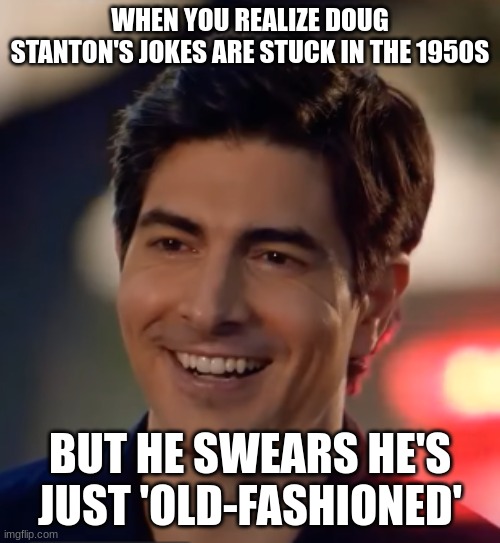 doug stanton | WHEN YOU REALIZE DOUG STANTON'S JOKES ARE STUCK IN THE 1950S; BUT HE SWEARS HE'S JUST 'OLD-FASHIONED' | image tagged in doug stanton | made w/ Imgflip meme maker