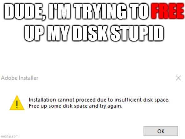 adobe fail | FREE; DUDE, I'M TRYING TO; UP MY DISK STUPID | image tagged in freeupdisk,adobe | made w/ Imgflip meme maker