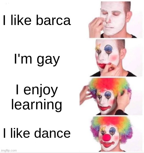 Clown Applying Makeup Meme | I like barca; I'm gay; I enjoy learning; I like dance | image tagged in memes,clown applying makeup | made w/ Imgflip meme maker