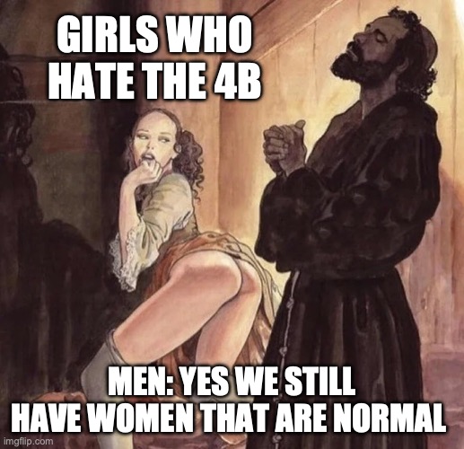 yes women | GIRLS WHO HATE THE 4B; MEN: YES WE STILL HAVE WOMEN THAT ARE NORMAL | image tagged in monk temptation,sexy women,women | made w/ Imgflip meme maker