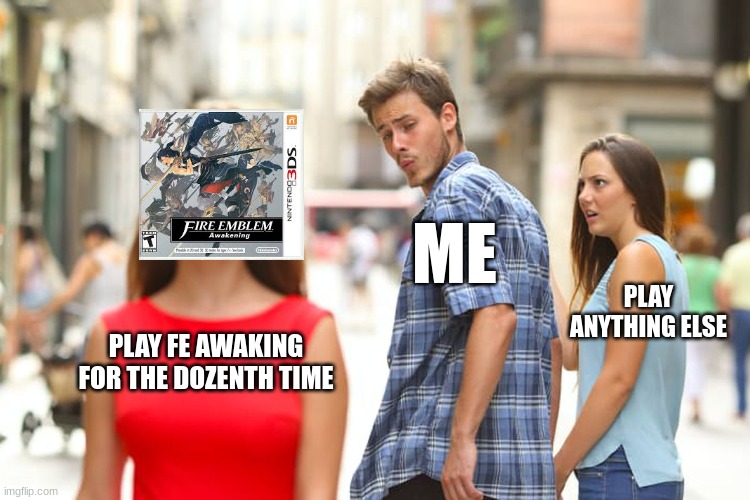 FE:A is my fav game | ME; PLAY ANYTHING ELSE; PLAY FE AWAKING FOR THE DOZENTH TIME | image tagged in memes,fire emblem,video games,i've played this a lot | made w/ Imgflip meme maker