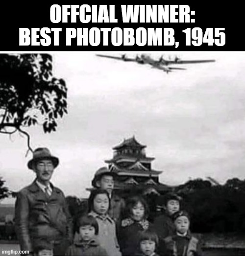 Photobomb | OFFCIAL WINNER: BEST PHOTOBOMB, 1945 | image tagged in dark humor | made w/ Imgflip meme maker