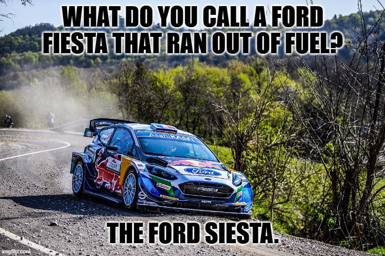 Daily Bad Dad Joke November 14, 2024 | WHAT DO YOU CALL A FORD FIESTA THAT RAN OUT OF FUEL? THE FORD SIESTA. | image tagged in ford fiesta wrc | made w/ Imgflip meme maker