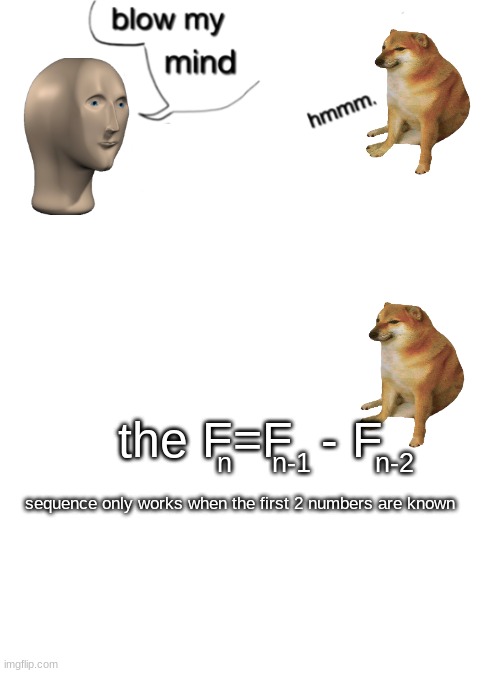 the F=F  - F; n     n-1        n-2; sequence only works when the first 2 numbers are known | image tagged in blow my mind,maths | made w/ Imgflip meme maker