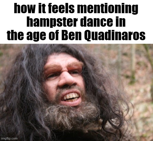 ow charlie bit my finger | how it feels mentioning hampster dance in the age of Ben Quadinaros | image tagged in neanderthal | made w/ Imgflip meme maker