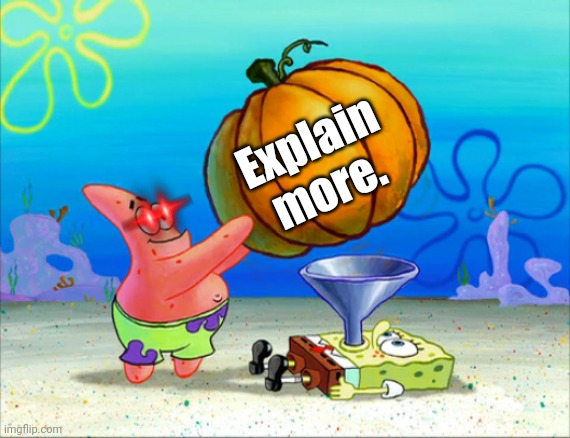SpongeBob pumpkin funnel | Explain more. | image tagged in spongebob pumpkin funnel | made w/ Imgflip meme maker