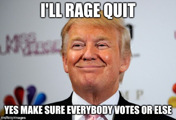 trumps rageing over polls | I'LL RAGE QUIT; YES MAKE SURE EVERYBODY VOTES OR ELSE | image tagged in donald trump approves,donald trump | made w/ Imgflip meme maker