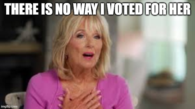 JILL BIDEN | THERE IS NO WAY I VOTED FOR HER | image tagged in jill biden | made w/ Imgflip meme maker