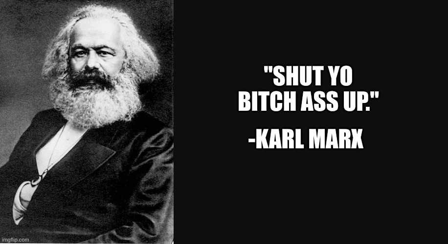 Karl Marx Quote | "SHUT YO BITCH ASS UP." -KARL MARX | image tagged in karl marx quote | made w/ Imgflip meme maker