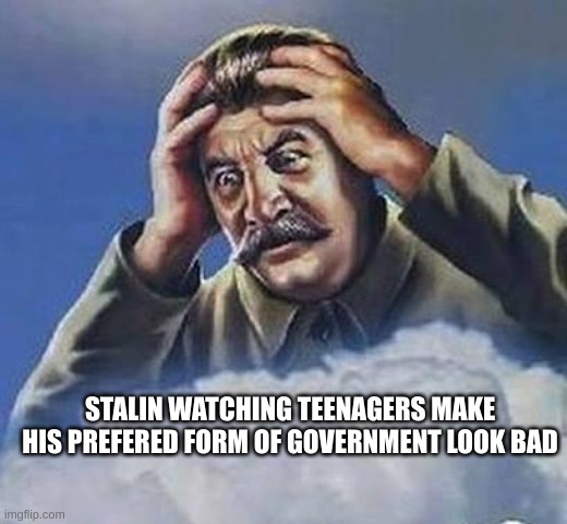 Worrying Stalin | STALIN WATCHING TEENAGERS MAKE HIS PREFERED FORM OF GOVERNMENT LOOK BAD | image tagged in worrying stalin | made w/ Imgflip meme maker