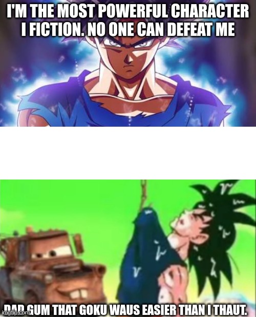 Tow mater | I'M THE MOST POWERFUL CHARACTER I FICTION. NO ONE CAN DEFEAT ME; DAD GUM THAT GOKU WAUS EASIER THAN I THAUT. | image tagged in goku ultra instinct,dad gum that goku wuz easy | made w/ Imgflip meme maker